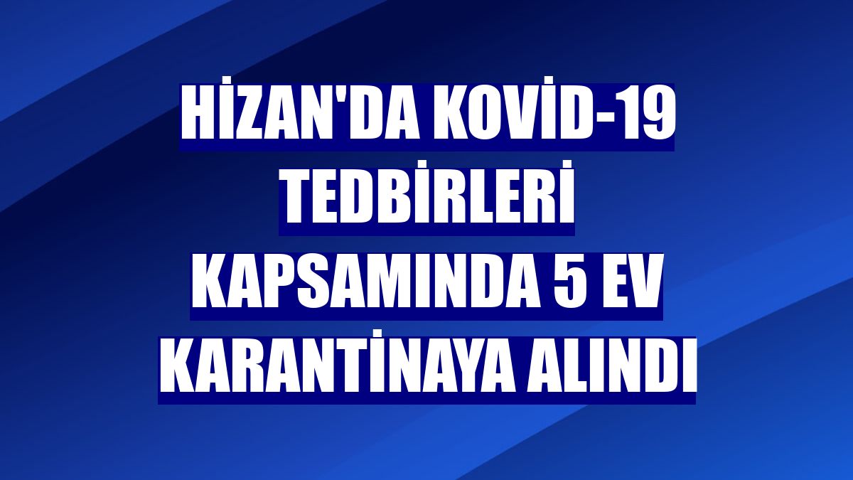 Hizan'da Kovid-19 tedbirleri kapsamında 5 ev karantinaya alındı