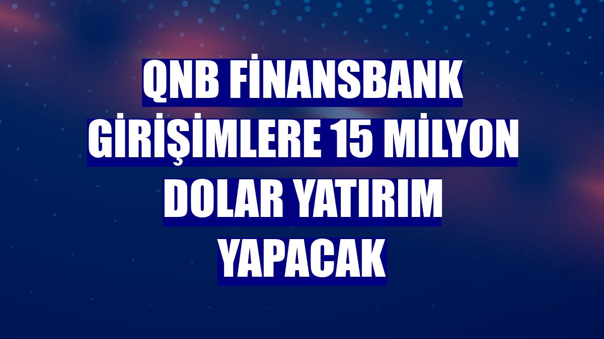 QNB Finansbank girişimlere 15 milyon dolar yatırım yapacak