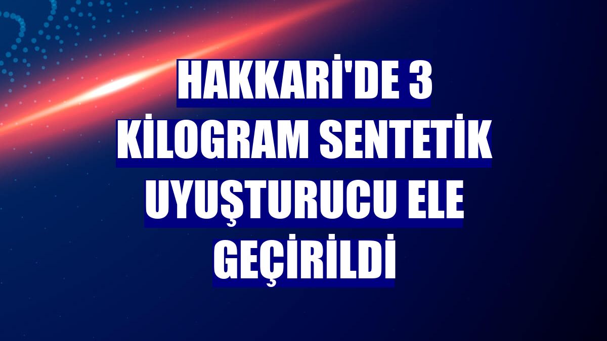 Hakkari'de 3 kilogram sentetik uyuşturucu ele geçirildi