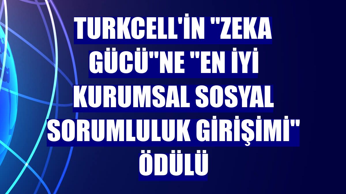 Turkcell'in "Zeka Gücü"ne "En İyi Kurumsal Sosyal Sorumluluk Girişimi" ödülü