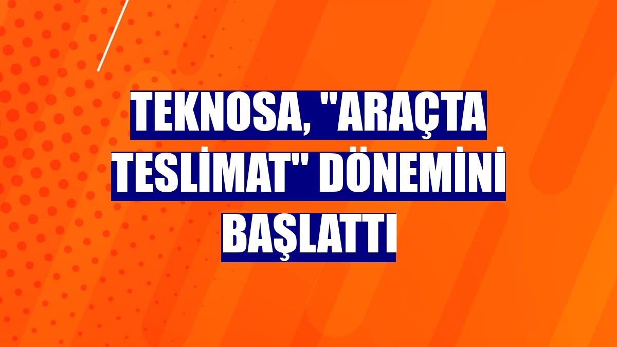 Teknosa, "araçta teslimat" dönemini başlattı