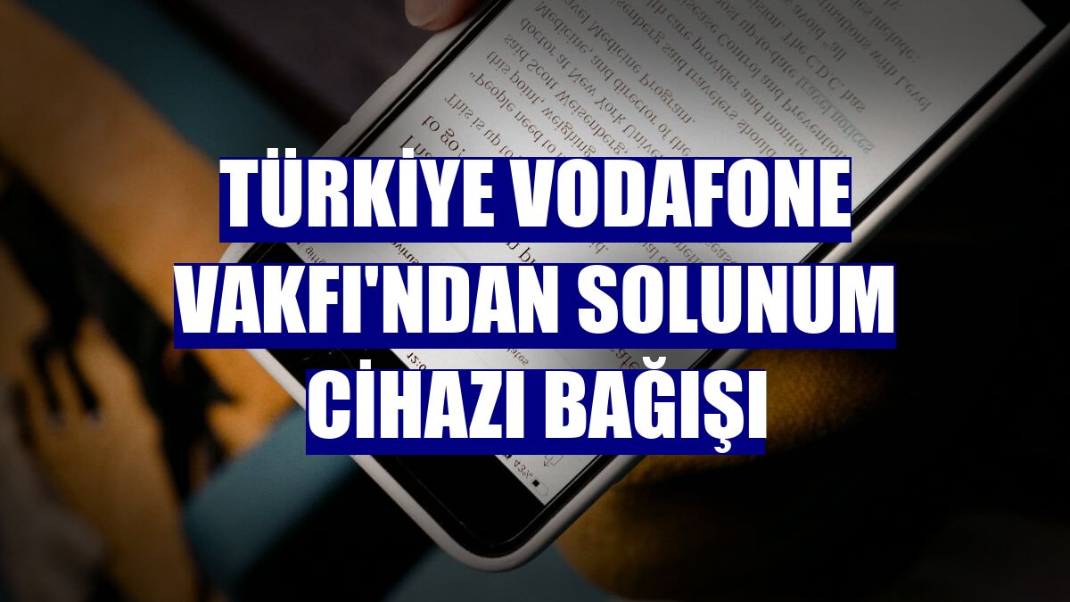 Türkiye Vodafone Vakfı'ndan solunum cihazı bağışı