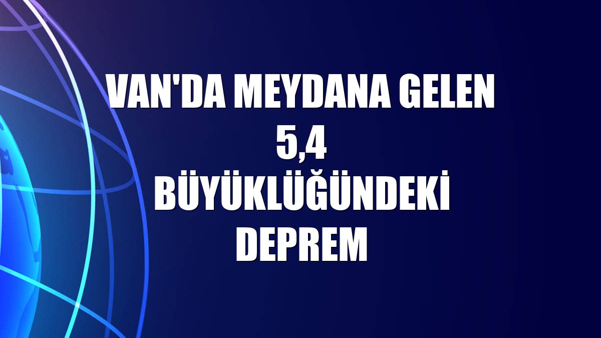 Van'da meydana gelen 5,4 büyüklüğündeki deprem