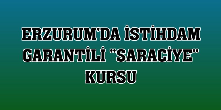 Erzurum'da istihdam garantili 'saraciye' kursu