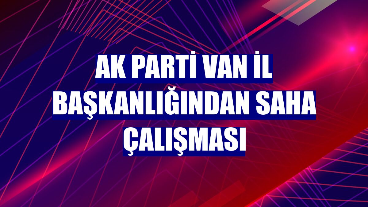 AK Parti Van İl Başkanlığından saha çalışması