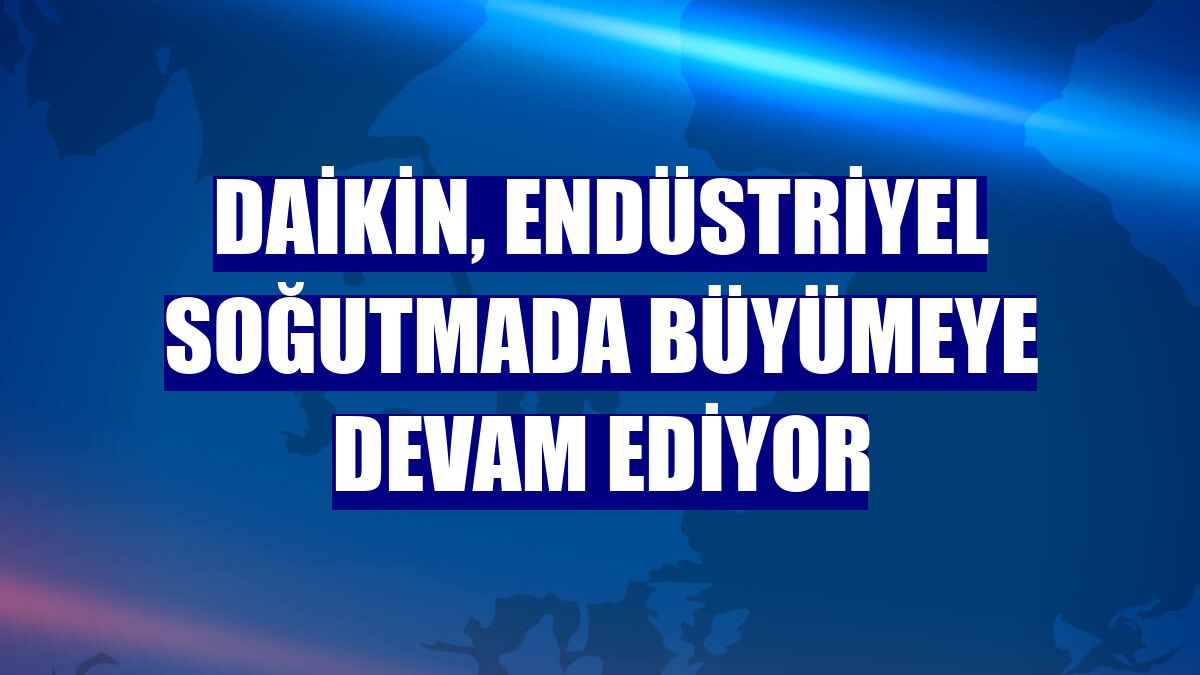 Daikin, endüstriyel soğutmada büyümeye devam ediyor