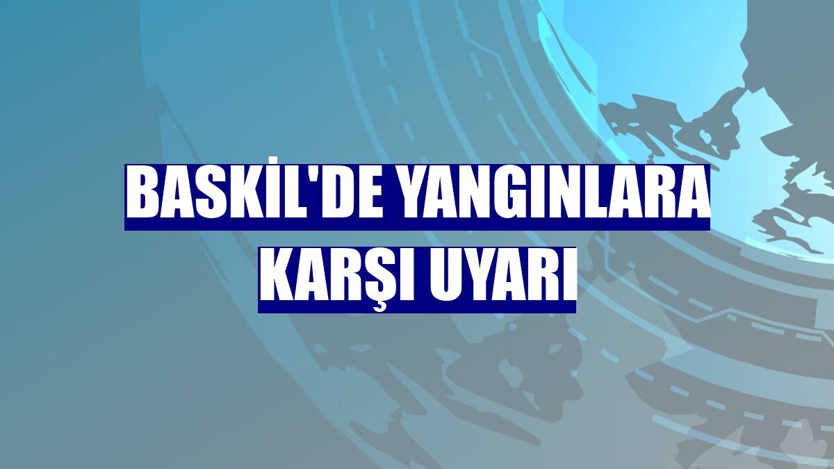 Baskil'de yangınlara karşı uyarı