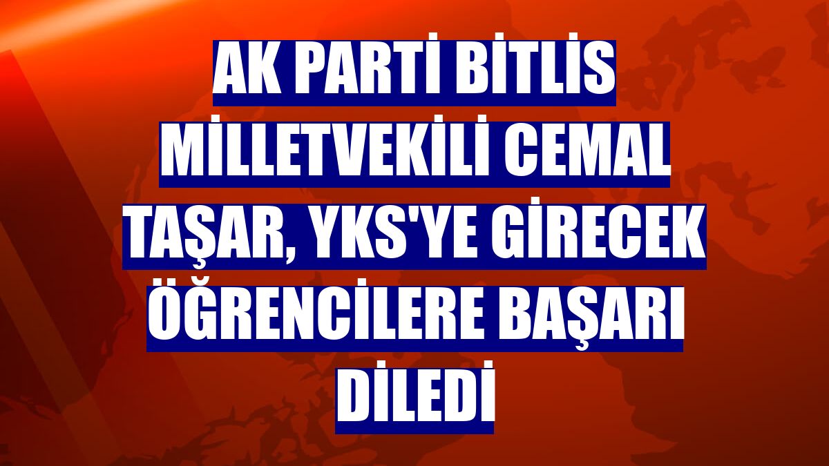 AK Parti Bitlis Milletvekili Cemal Taşar, YKS'ye girecek öğrencilere başarı diledi