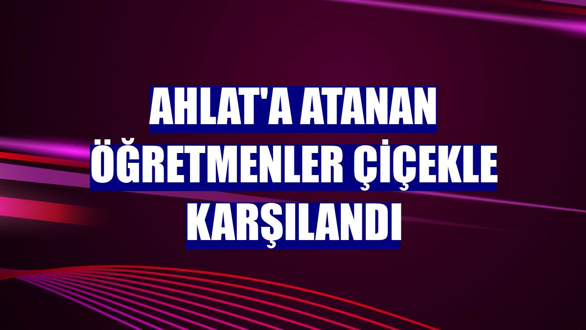 Ahlat'a atanan öğretmenler çiçekle karşılandı