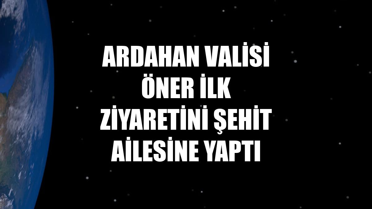 Ardahan Valisi Öner ilk ziyaretini şehit ailesine yaptı