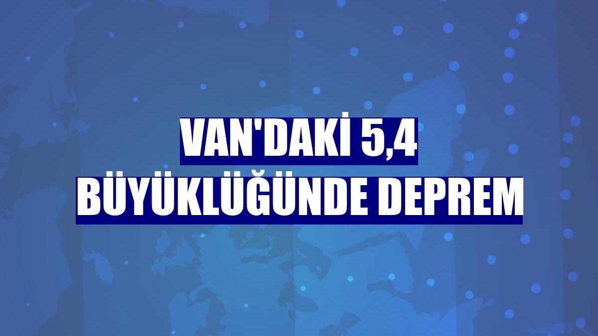 Van'daki 5,4 büyüklüğünde deprem