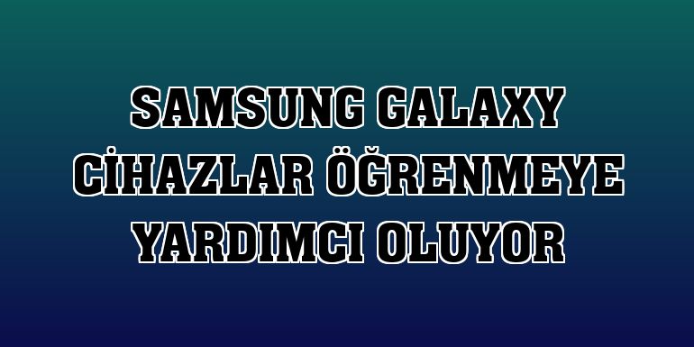 Samsung Galaxy cihazlar öğrenmeye yardımcı oluyor
