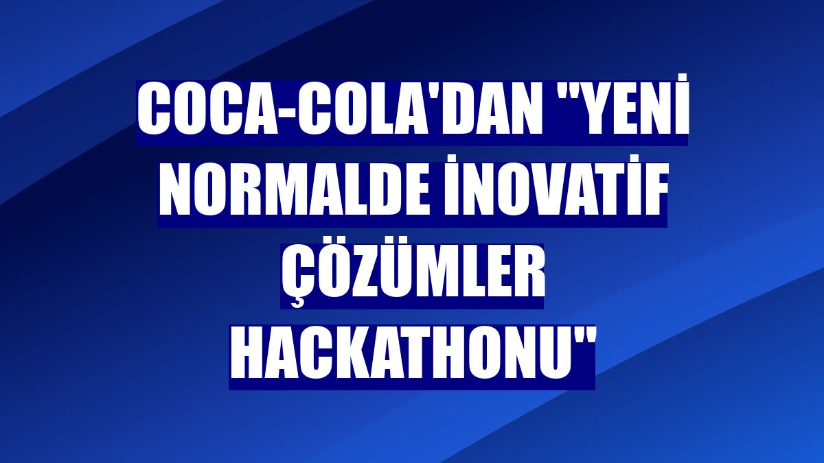 Coca-Cola'dan "Yeni Normalde İnovatif Çözümler Hackathonu"