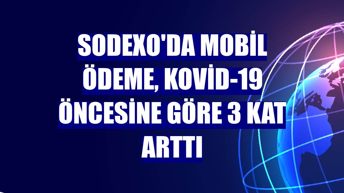 Sodexo'da mobil ödeme, Kovid-19 öncesine göre 3 kat arttı