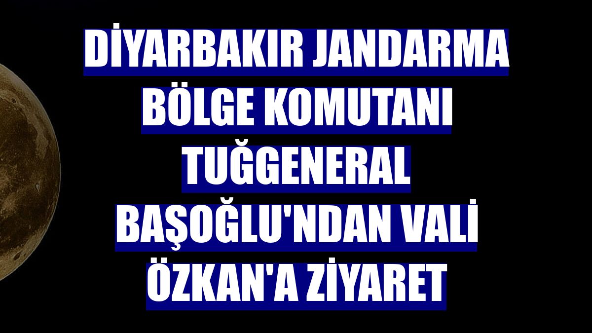 Diyarbakır Jandarma Bölge Komutanı Tuğgeneral Başoğlu'ndan Vali Özkan'a ziyaret