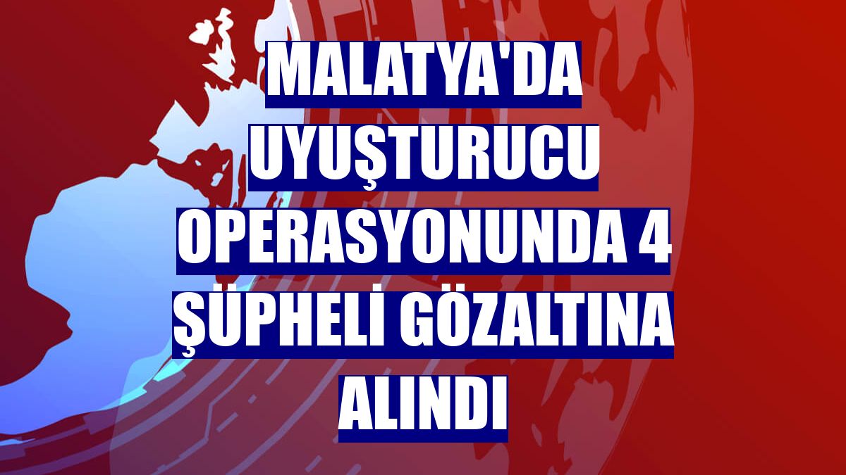 Malatya'da uyuşturucu operasyonunda 4 şüpheli gözaltına alındı