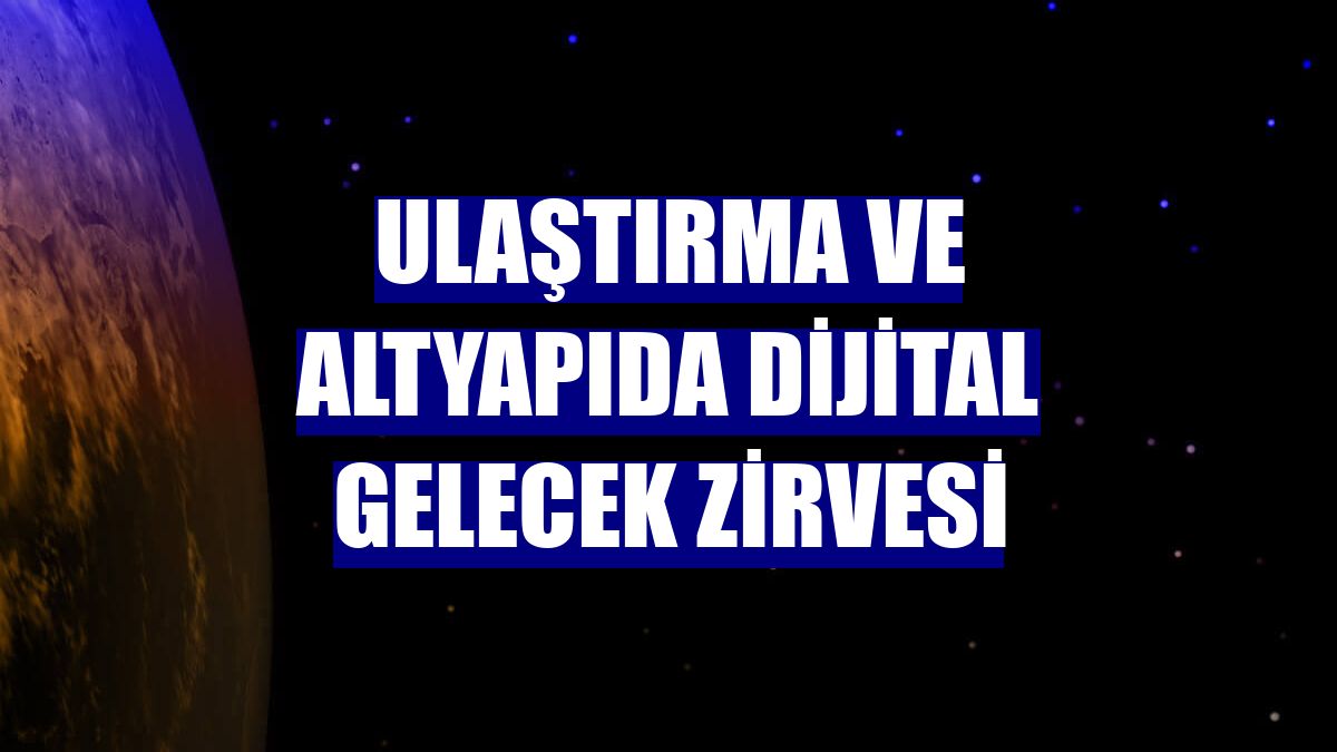Ulaştırma ve Altyapıda Dijital Gelecek Zirvesi