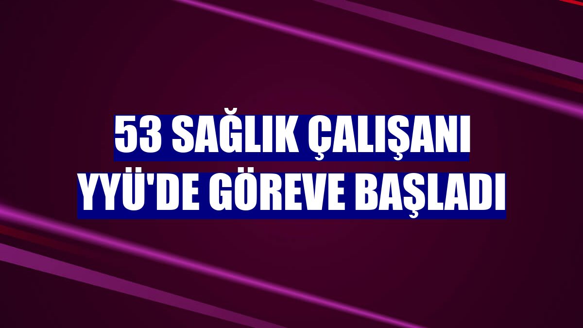 53 sağlık çalışanı YYÜ'de göreve başladı