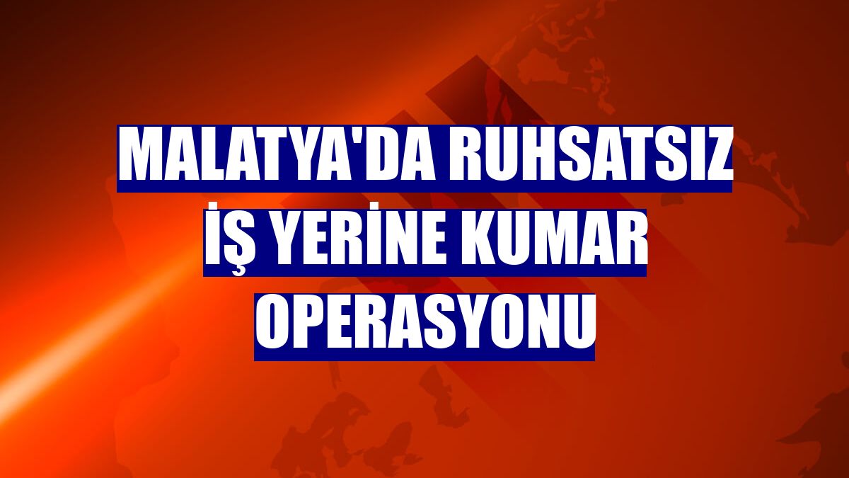 Malatya'da ruhsatsız iş yerine kumar operasyonu