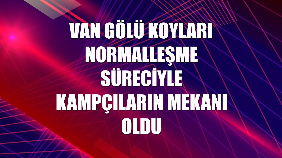 Van Gölü koyları normalleşme süreciyle kampçıların mekanı oldu