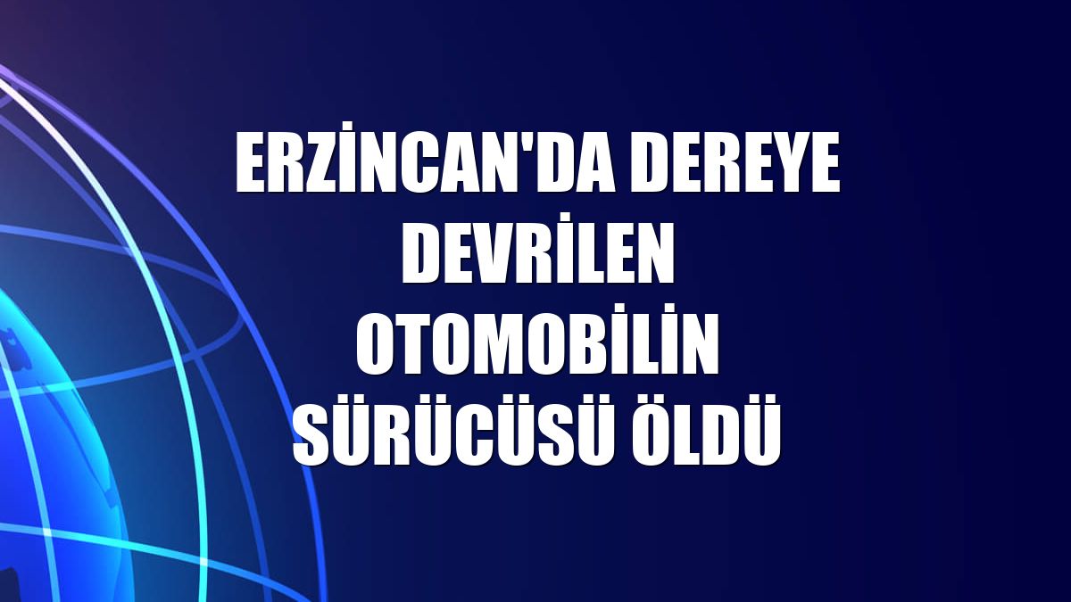 Erzincan'da dereye devrilen otomobilin sürücüsü öldü