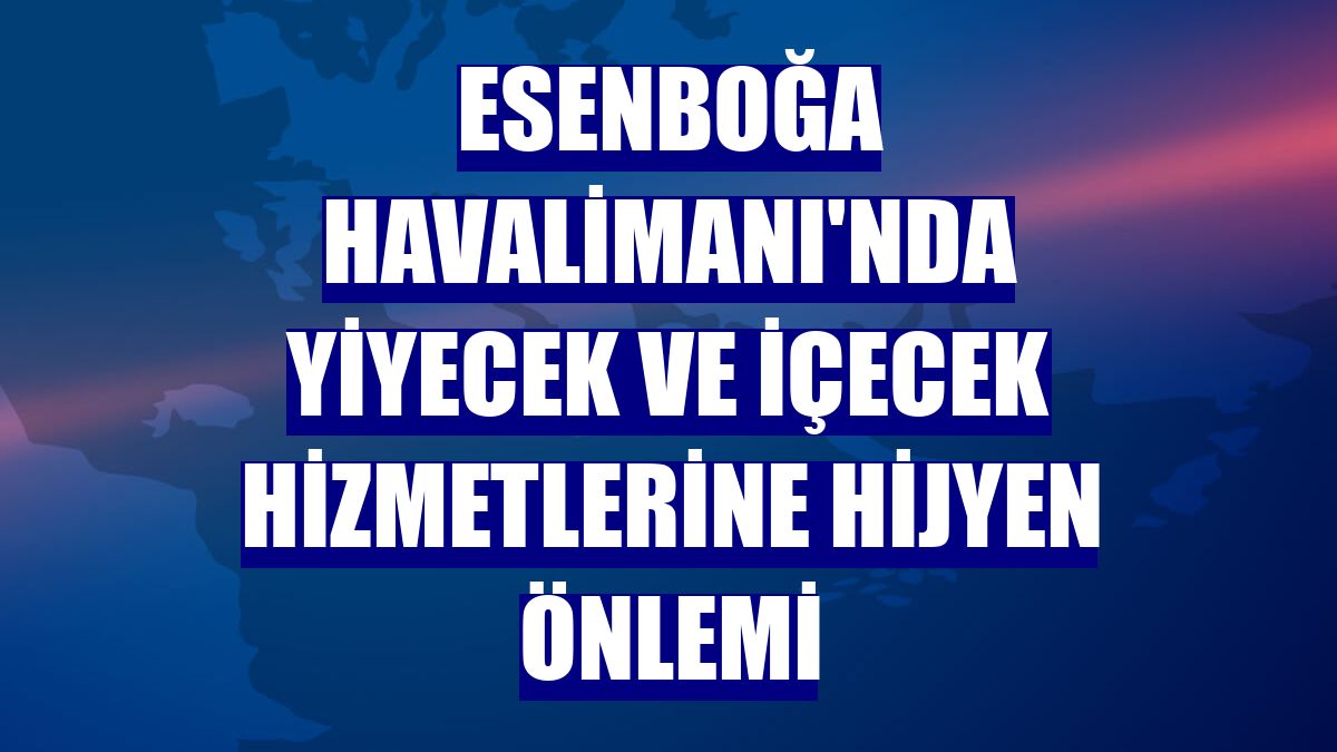 Esenboğa Havalimanı'nda yiyecek ve içecek hizmetlerine hijyen önlemi