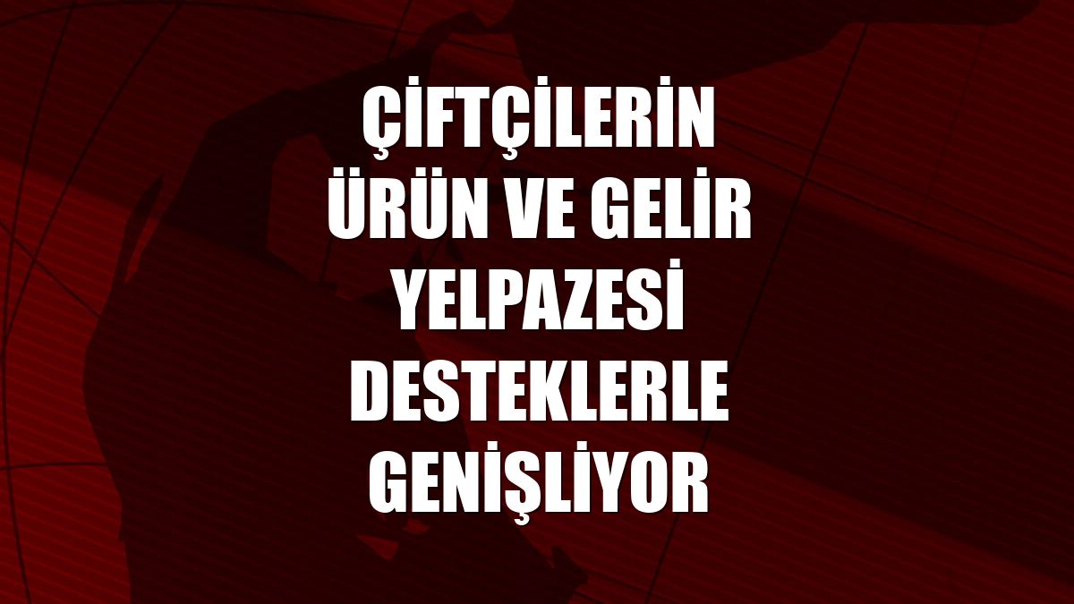 Çiftçilerin ürün ve gelir yelpazesi desteklerle genişliyor