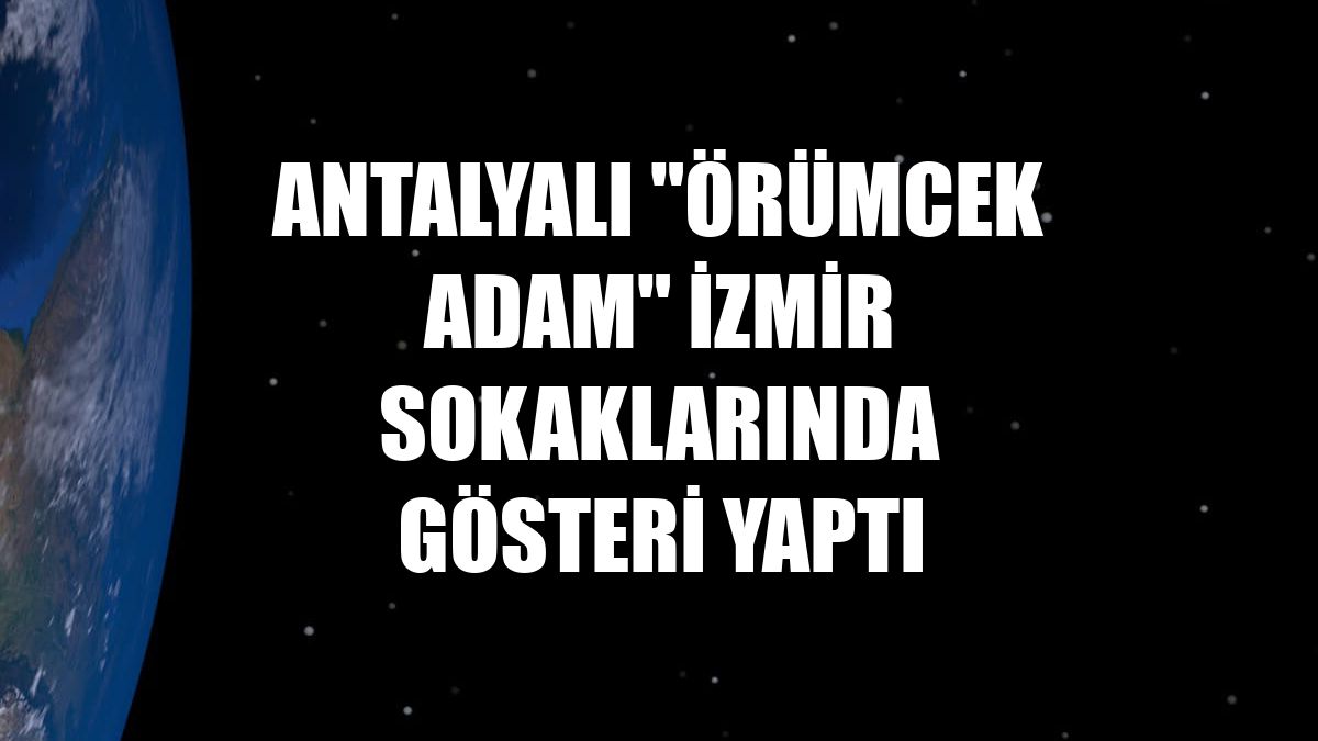 Antalyalı "Örümcek Adam" İzmir sokaklarında gösteri yaptı