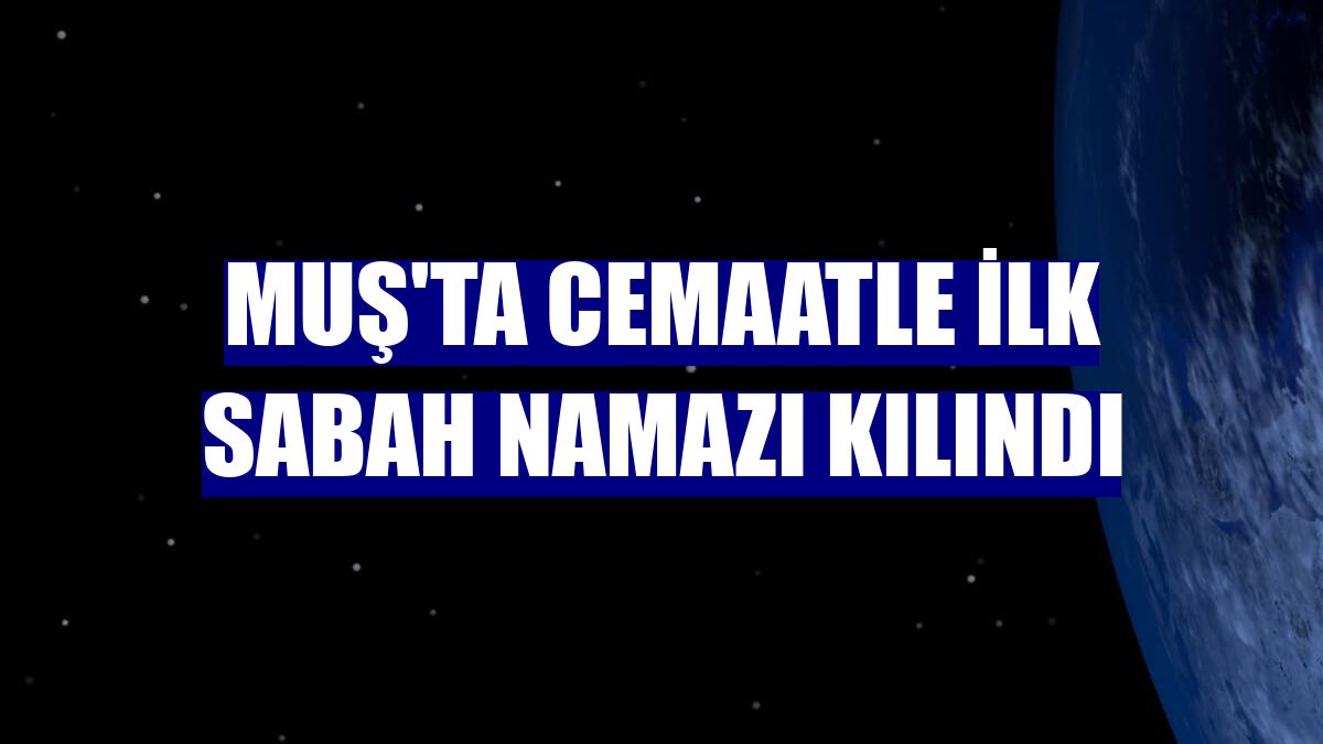 Muş'ta cemaatle ilk sabah namazı kılındı