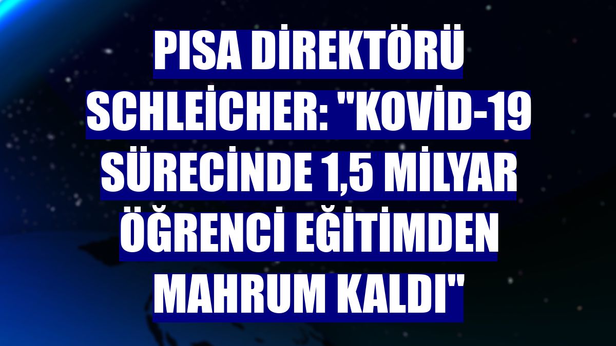 PISA Direktörü Schleicher: "Kovid-19 sürecinde 1,5 milyar öğrenci eğitimden mahrum kaldı"