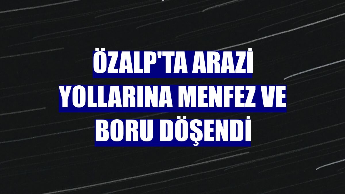 Özalp'ta arazi yollarına menfez ve boru döşendi