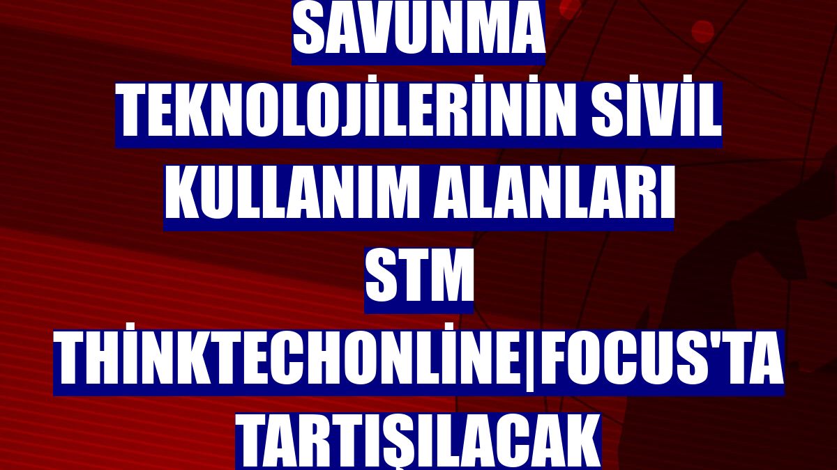 Savunma teknolojilerinin sivil kullanım alanları STM ThinkTechOnline|Focus'ta tartışılacak