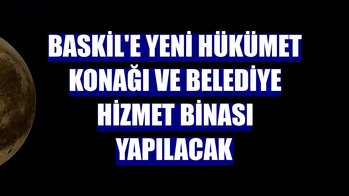 Baskil'e yeni hükümet konağı ve belediye hizmet binası yapılacak
