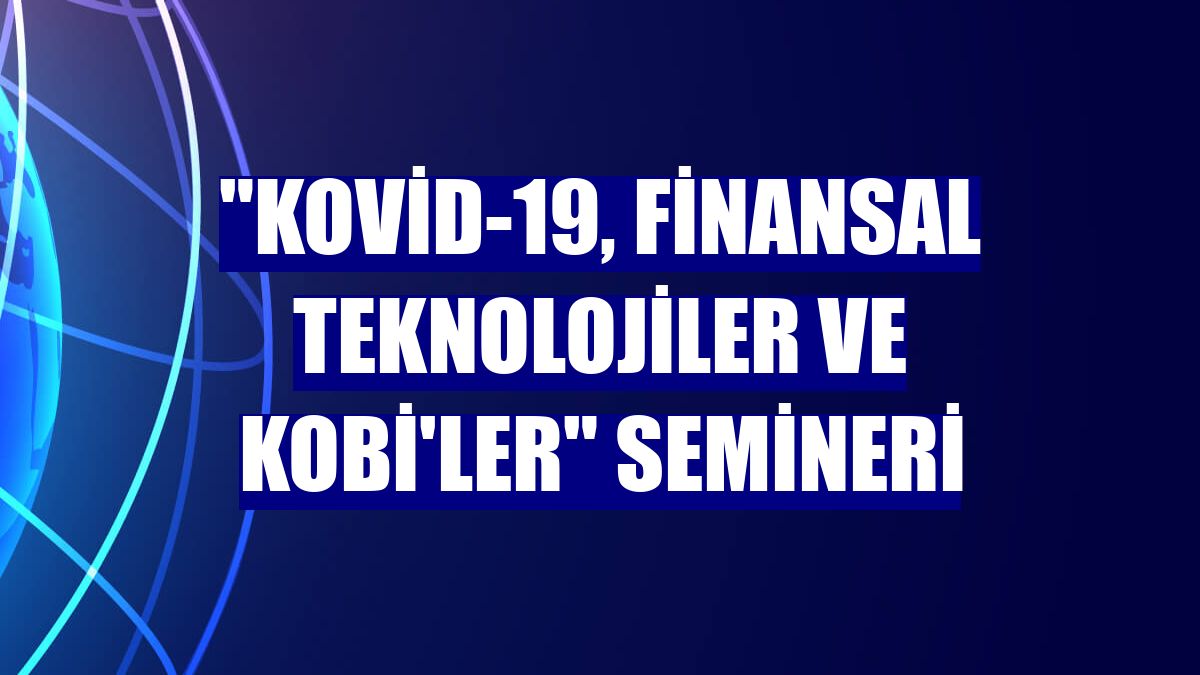 "Kovid-19, Finansal Teknolojiler ve KOBİ'ler" semineri