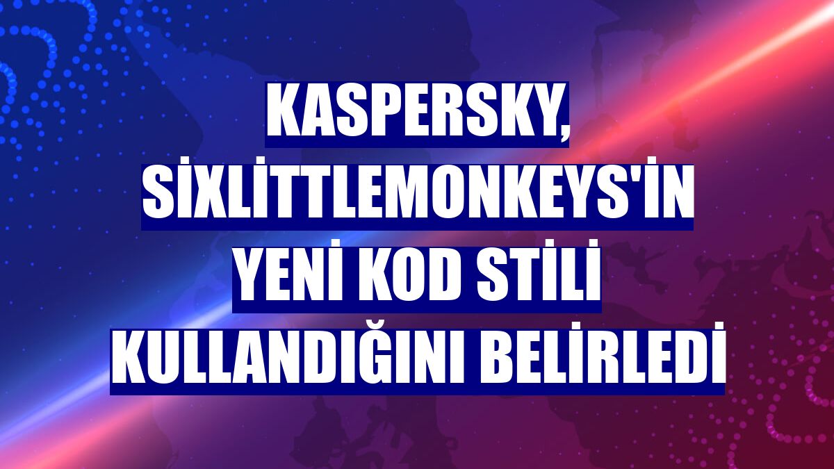 Kaspersky, SixLittleMonkeys'in yeni kod stili kullandığını belirledi