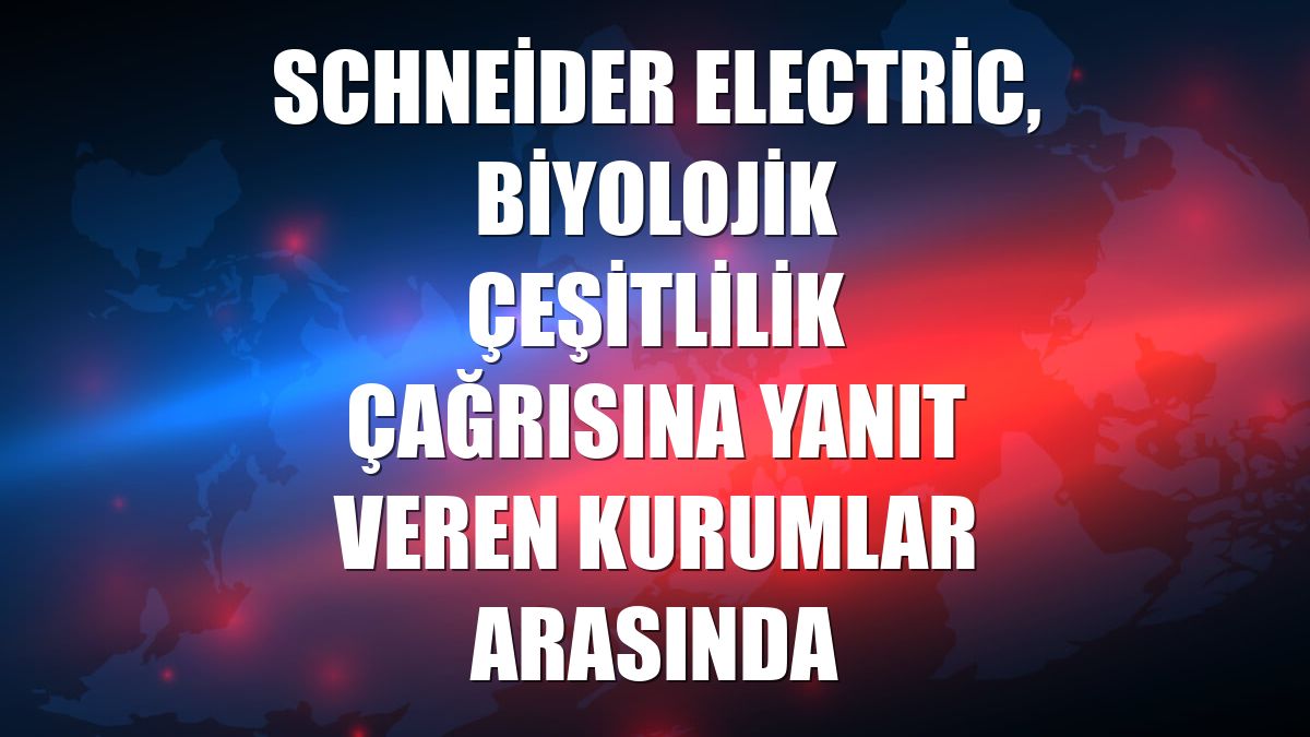 Schneider Electric, biyolojik çeşitlilik çağrısına yanıt veren kurumlar arasında