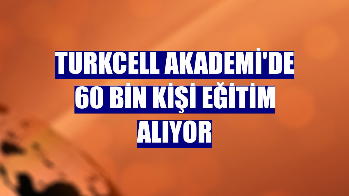 Turkcell Akademi'de 60 bin kişi eğitim alıyor