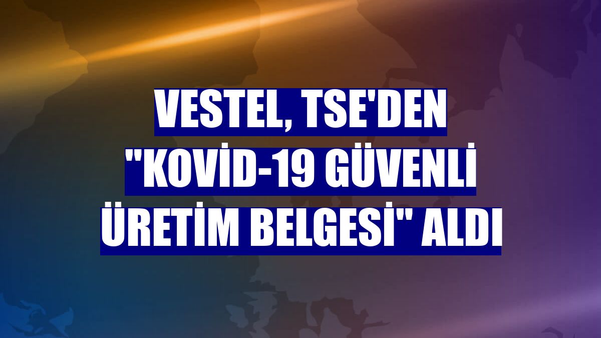 Vestel, TSE'den "Kovid-19 Güvenli Üretim Belgesi" aldı