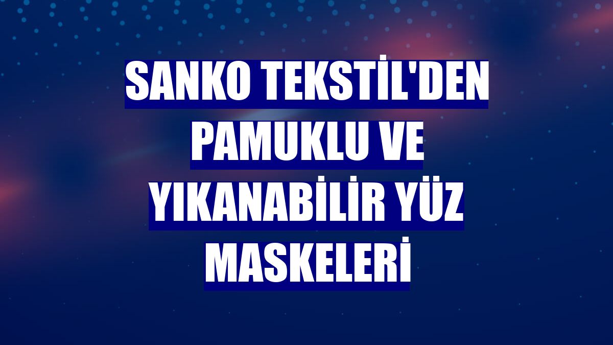 Sanko Tekstil'den pamuklu ve yıkanabilir yüz maskeleri