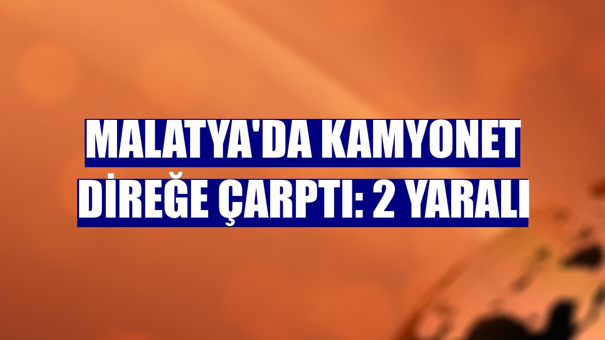 Malatya'da kamyonet direğe çarptı: 2 yaralı