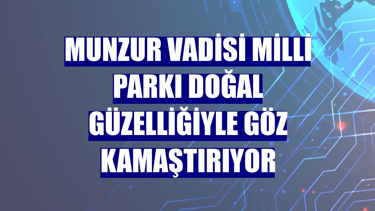 Munzur Vadisi Milli Parkı doğal güzelliğiyle göz kamaştırıyor
