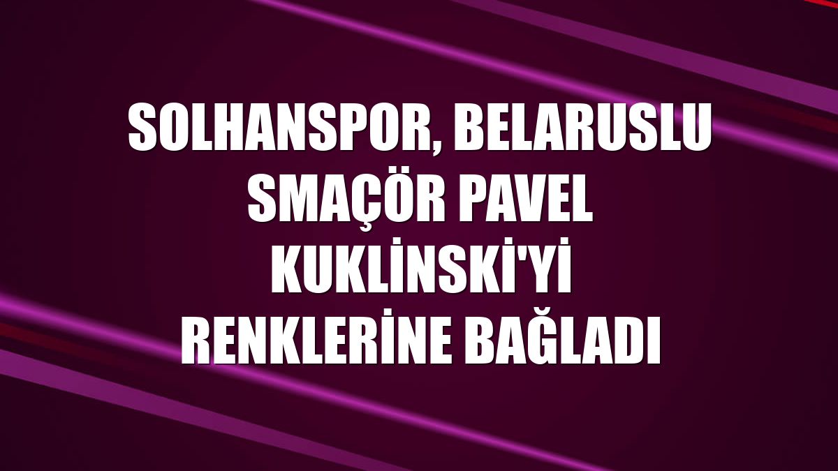 Solhanspor, Belaruslu smaçör Pavel Kuklinski'yi renklerine bağladı
