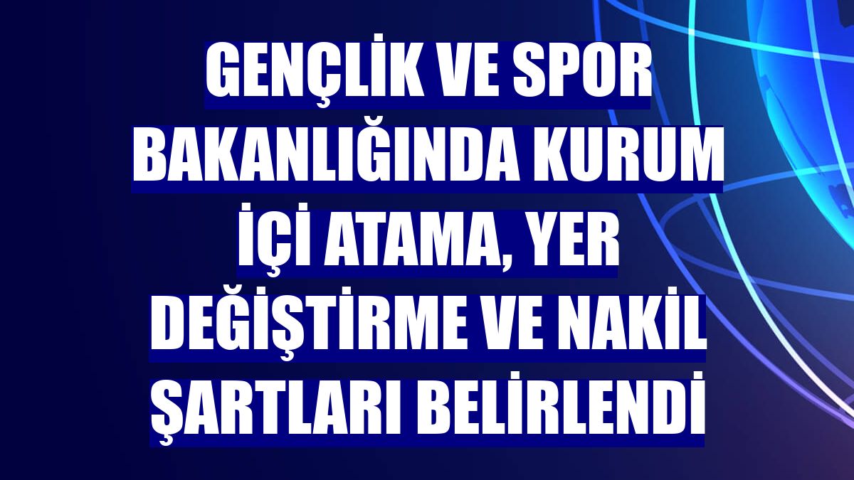 Gençlik ve Spor Bakanlığında kurum içi atama, yer değiştirme ve nakil şartları belirlendi