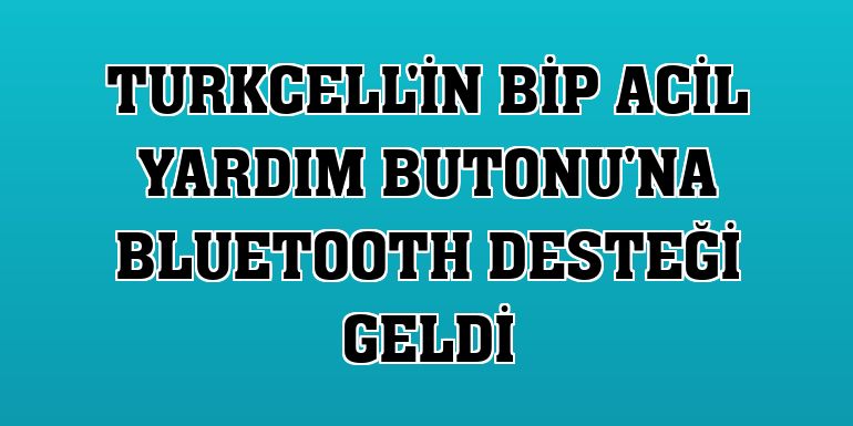 Turkcell'in BiP Acil Yardım Butonu'na bluetooth desteği geldi
