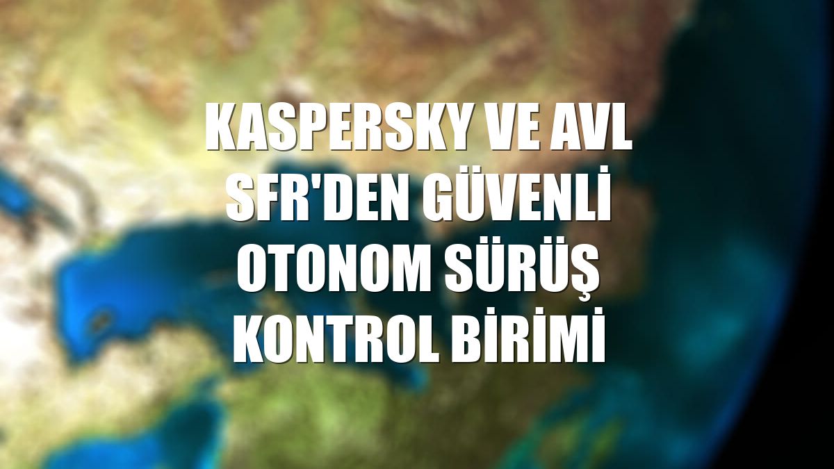 Kaspersky ve AVL SFR'den güvenli otonom sürüş kontrol birimi