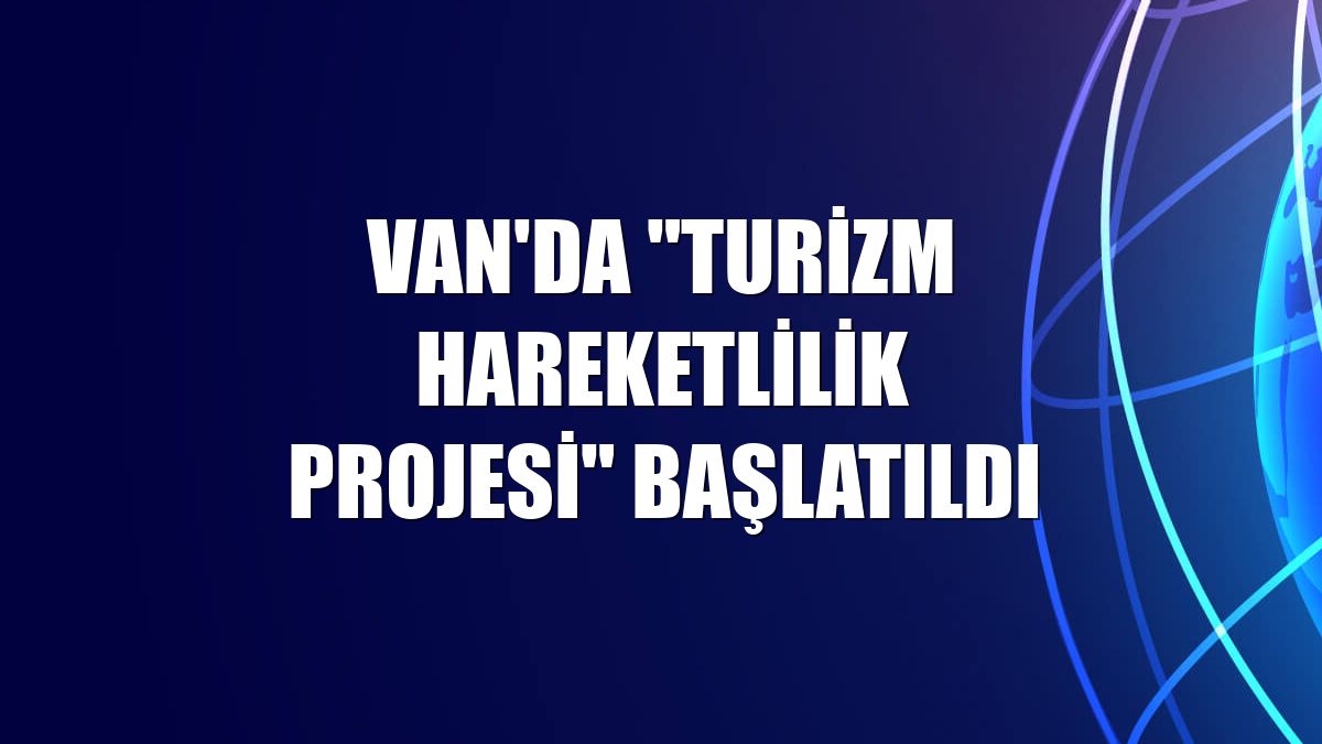 Van'da "Turizm Hareketlilik Projesi" başlatıldı