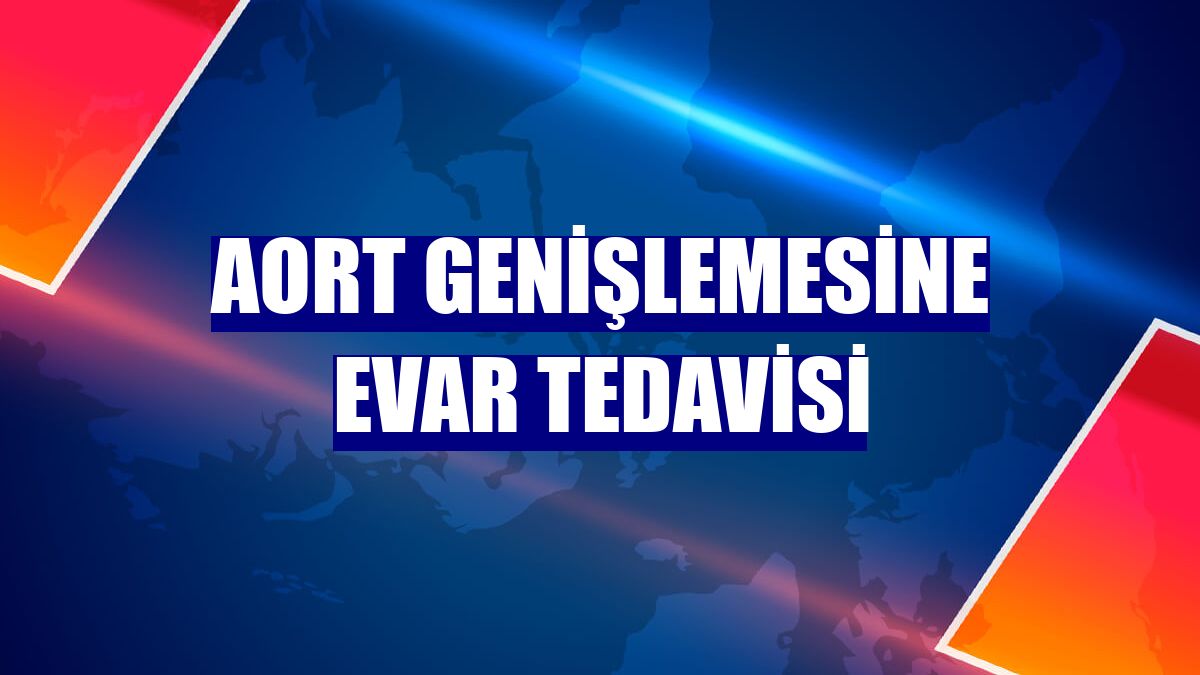 Aort genişlemesine EVAR tedavisi