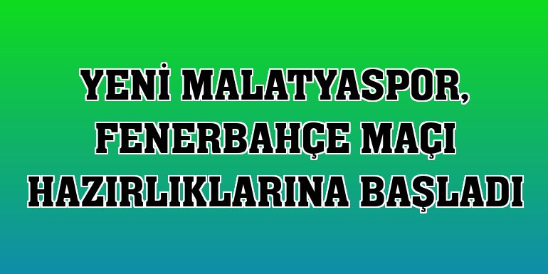 Yeni Malatyaspor, Fenerbahçe maçı hazırlıklarına başladı