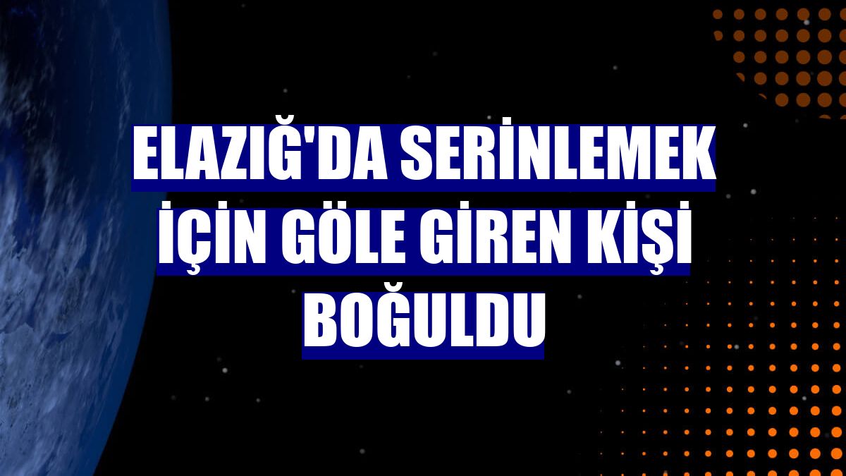 Elazığ'da serinlemek için göle giren kişi boğuldu