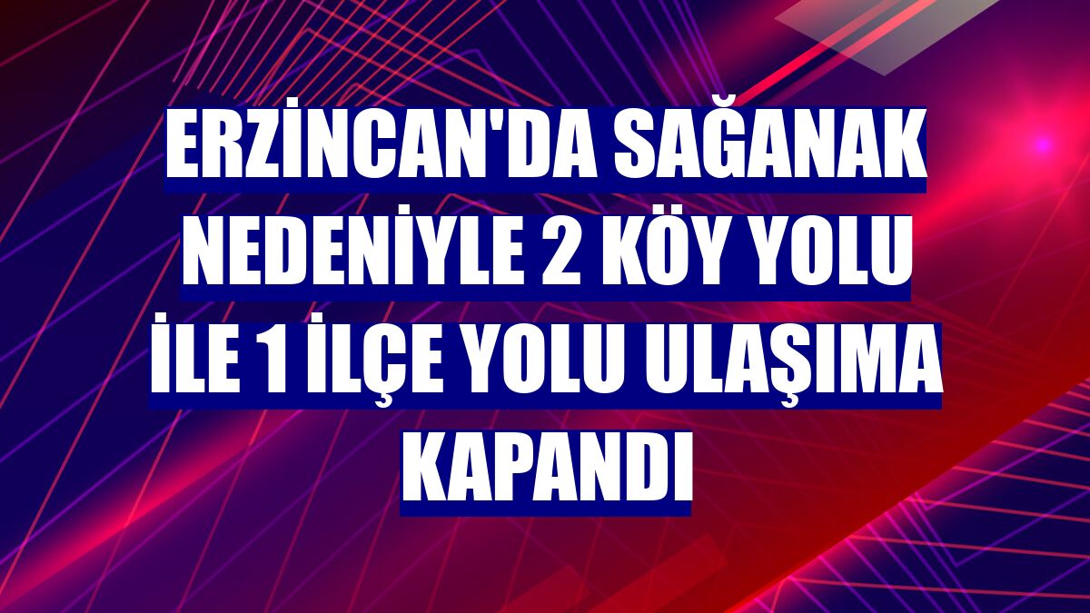 Erzincan'da sağanak nedeniyle 2 köy yolu ile 1 ilçe yolu ulaşıma kapandı